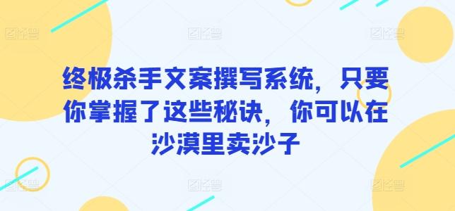 终极杀手文案撰写系统，只要你掌握了这些秘诀，你可以在沙漠里卖沙子-七七项目网