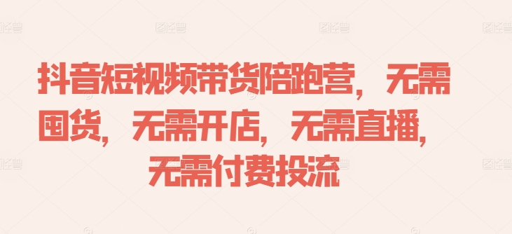 抖音短视频带货陪跑营，无需囤货、无需开店、无需直播,无需付费投流-七七项目网