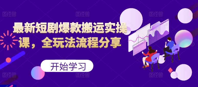 最新短剧爆款搬运实操课，全玩法流程分享(上)-七七项目网