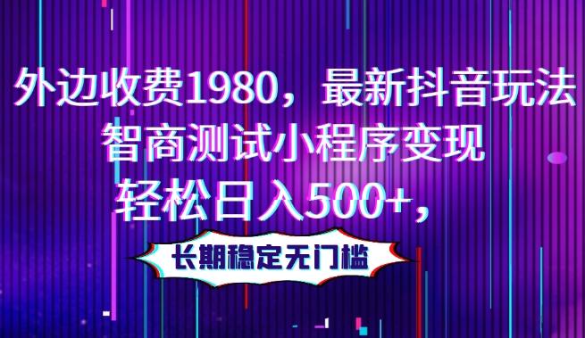 外边收费1980，最新抖音玩法，智商测试小程序变现，轻松日入500+，长期稳定无门槛-七七项目网