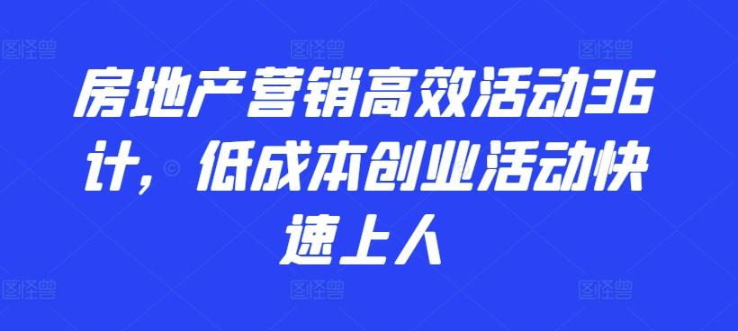 房地产营销高效活动36计，​低成本创业活动快速上人-七七项目网