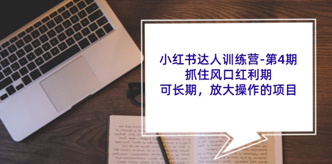 小红书达人训练营第4期：抓住风口红利期，可长期，放大操作的项目-七七项目网