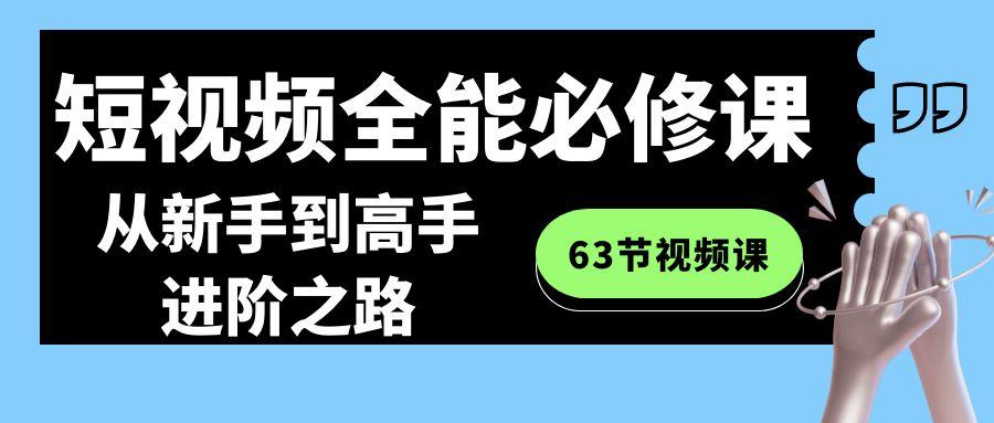 短视频-全能必修课程：从新手到高手进阶之路(63节视频课)-七七项目网