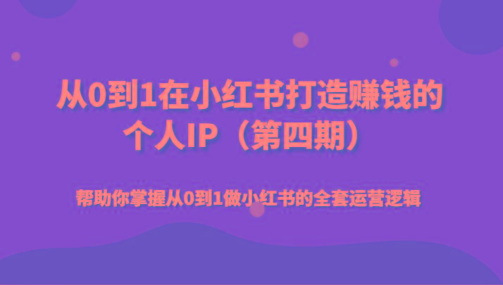 从0到1在小红书打造赚钱的个人IP(第四期)帮助你掌握从0到1做小红书的全套运营逻辑-七七项目网