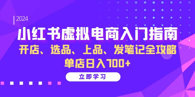 小红书虚拟电商入门指南：开店、选品、上品、发笔记全攻略 单店日入700+(更新)-七七项目网