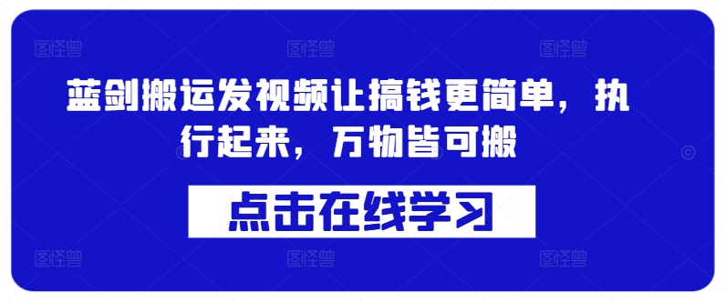 蓝剑搬运发视频让搞钱更简单，执行起来，万物皆可搬-七七项目网