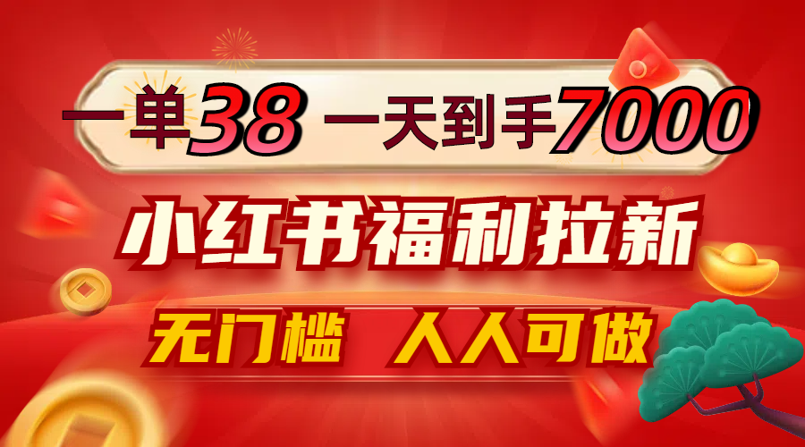 一单38，一天到手7000+，小红书福利拉新，0门槛人人可做-七七项目网