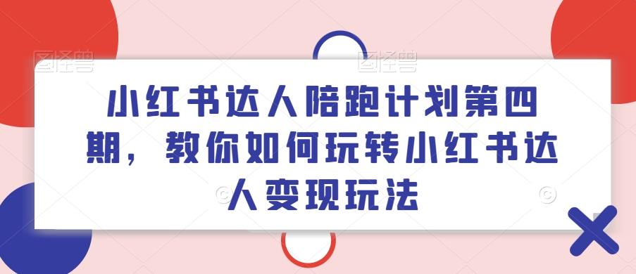 小红书达人陪跑计划第四期，教你如何玩转小红书达人变现玩法-七七项目网