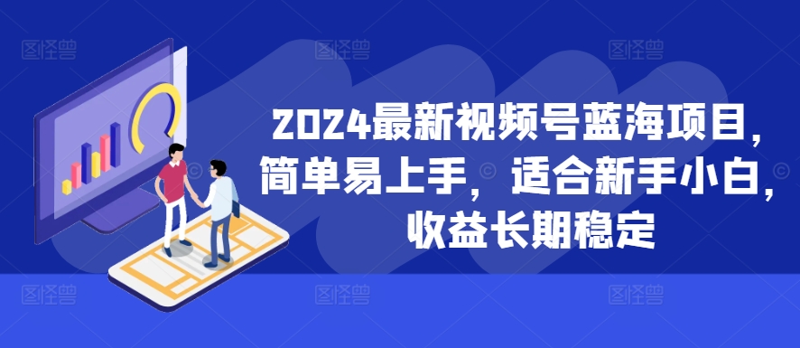 2024最新视频号蓝海项目，简单易上手，适合新手小白，收益长期稳定-七七项目网