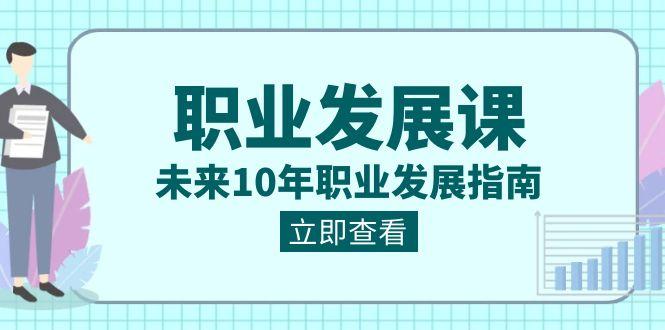 职业发展课，未来10年职业发展指南（七套课程合集）-七七项目网