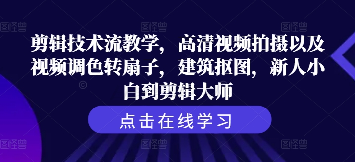 剪辑技术流教学，高清视频拍摄以及视频调色转扇子，建筑抠图，新人小白到剪辑大师-七七项目网
