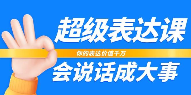 超级表达课，你的表达价值千万，会说话成大事(37节完整版)-七七项目网