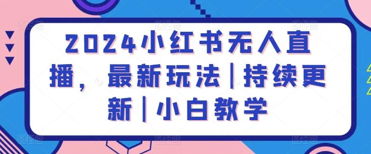 2024小红书无人直播，最新玩法|持续更新|小白教学-七七项目网