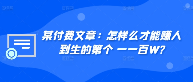 ​某付费文章：怎‮样么‬才能赚‮人到‬生的第‮个一‬一百W?-七七项目网