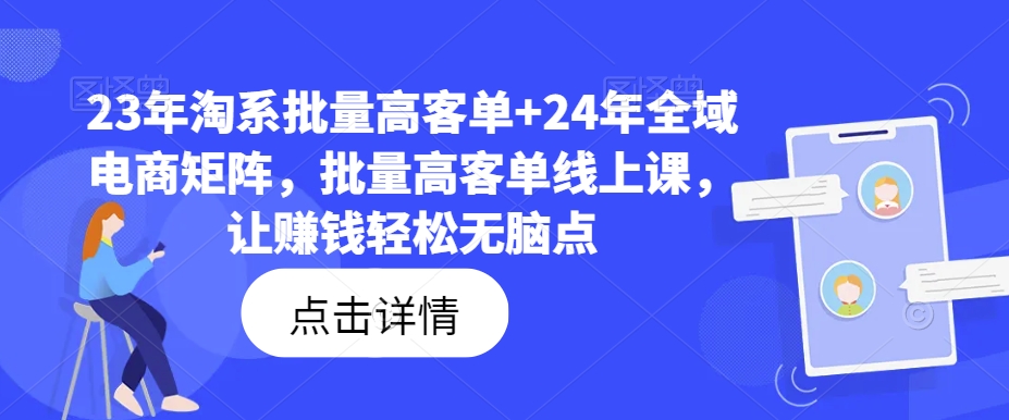 23年淘系批量高客单+24年全域电商矩阵，批量高客单线上课，让赚钱轻松无脑点-七七项目网