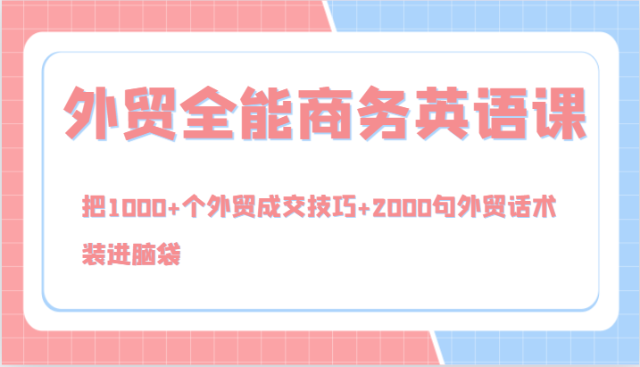外贸全能商务英语课，把1000+个外贸成交技巧+2000句外贸话术，装进脑袋(144节)-七七项目网