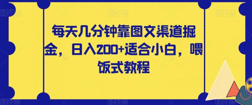 每天几分钟靠图文渠道掘金，日入200+适合小白，喂饭式教程【揭秘】-七七项目网
