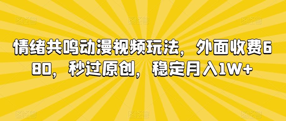 情绪共鸣动漫视频玩法，外面收费680，秒过原创，稳定月入1W+【揭秘】-七七项目网