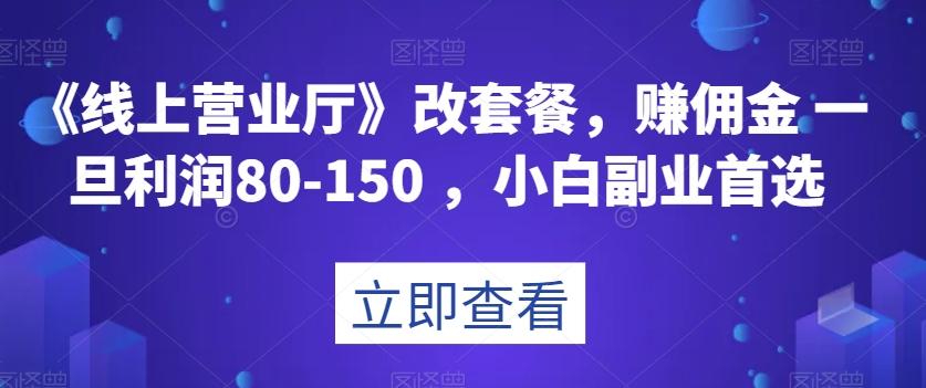 《线上营业厅》改套餐，赚佣金一旦利润80-150，小白副业首选【揭秘】-七七项目网