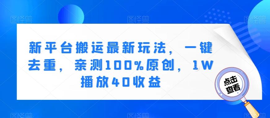 新平台搬运最新玩法，一键去重，亲测100%原创，1W播放40收益-七七项目网