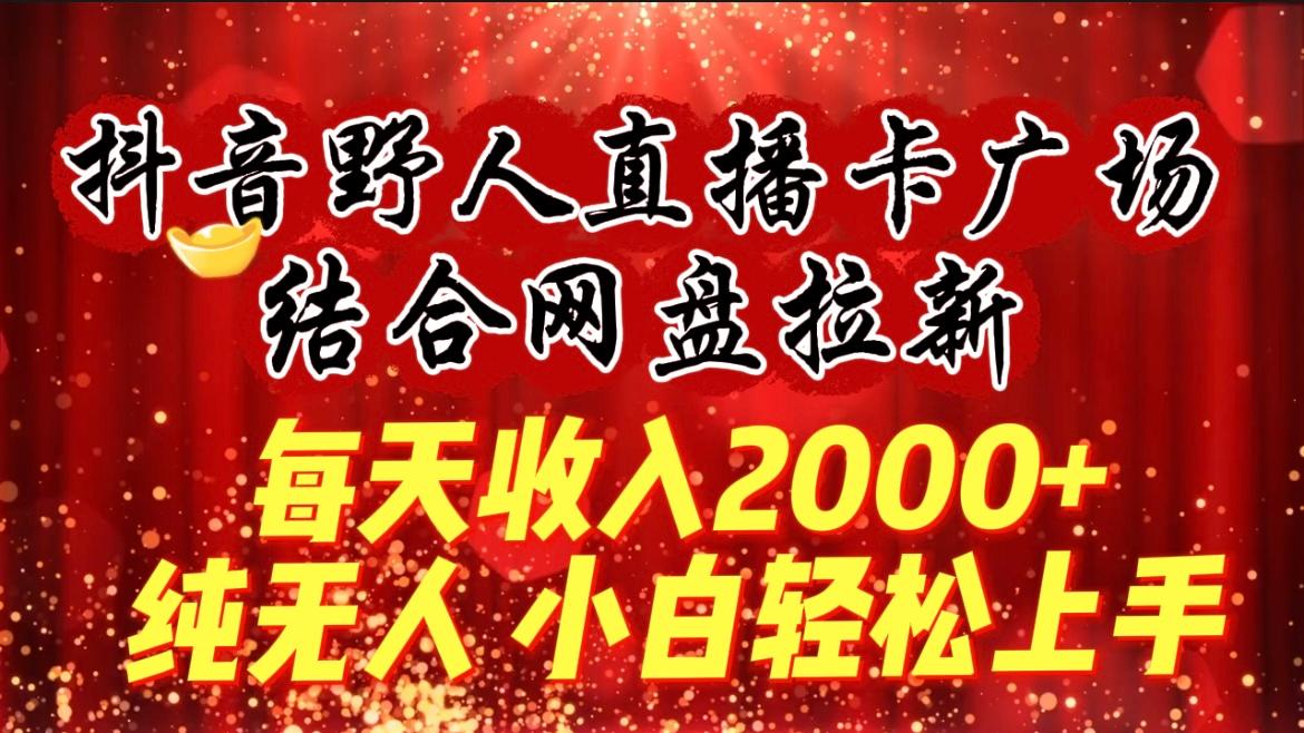 (9504期)每天收入2000+，抖音野人直播卡广场，结合网盘拉新，纯无人，小白轻松上手-七七项目网