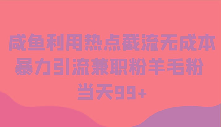 咸鱼利用热点截流无成本暴力引流兼职粉羊毛粉 当天99+-七七项目网