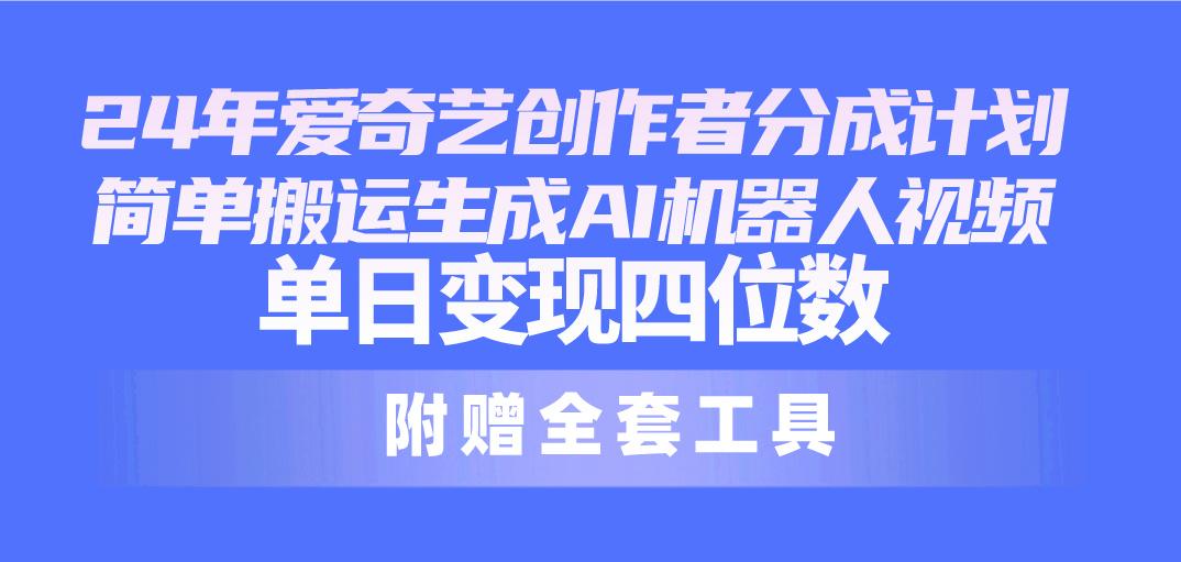 24最新爱奇艺创作者分成计划，简单搬运生成AI机器人视频，单日变现四位数-七七项目网