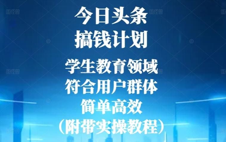 今日头条搞钱计划，学生教育领域，符合用户群体，简单高效（附带实操教程）-七七项目网