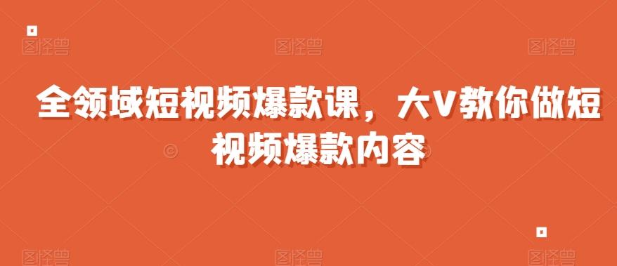 全领域短视频爆款课，全网两千万粉丝大V教你做短视频爆款内容-七七项目网
