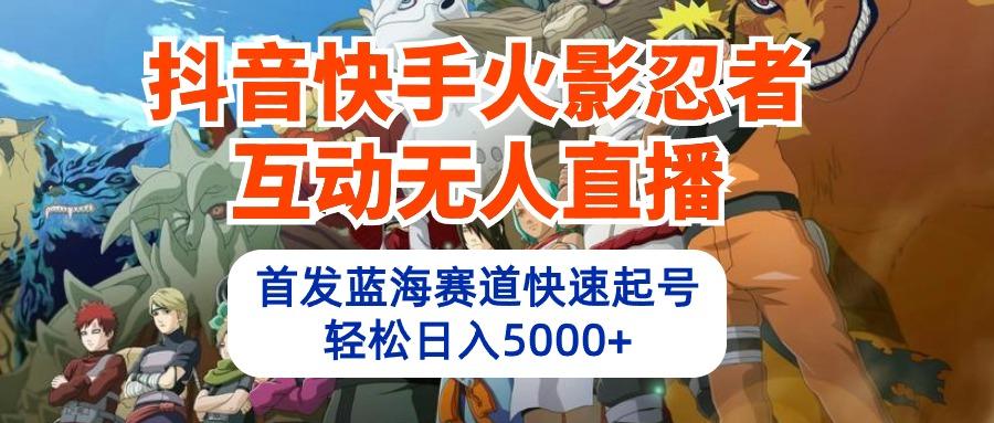 (10026期)抖音快手火影忍者互动无人直播 蓝海赛道快速起号 日入5000+教程+软件+素材-七七项目网