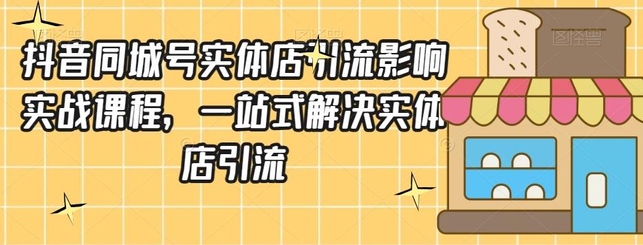 抖音同城号实体店引流营销实战课程，一站式解决实体店引流-七七项目网