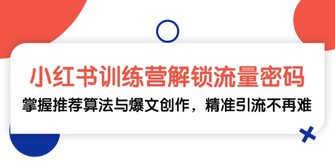 小红书训练营解锁流量密码，掌握推荐算法与爆文创作，精准引流不再难-七七项目网