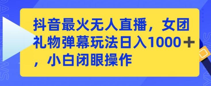 抖音最火无人直播，女团礼物弹幕玩法，日赚一千＋，小白闭眼操作【揭秘】-七七项目网