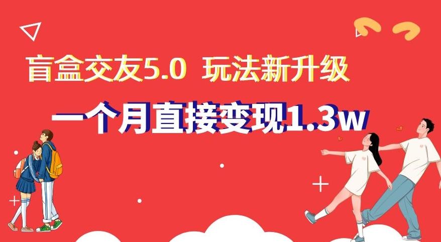 盲盒交友5.0，玩法全新升级，一个月直接变现1.3W，新手小白轻松上手【揭秘】-七七项目网