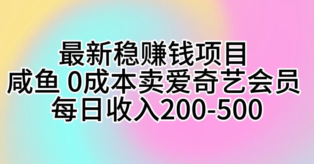最新稳赚钱项目 咸鱼 0成本卖爱奇艺会员 每日收入200-500-七七项目网
