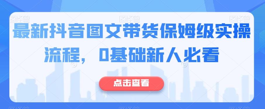最新抖音图文带货保姆级实操流程，0基础新人必看-七七项目网