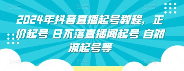 2024年抖音直播起号教程，正价起号 日不落直播间起号 自然流起号等-七七项目网