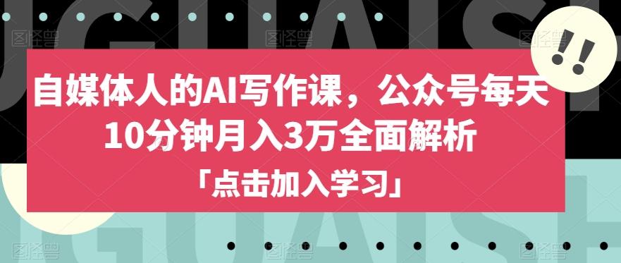 自媒体人的AI写作课，公众号每天10分钟月入3万全面解析-七七项目网