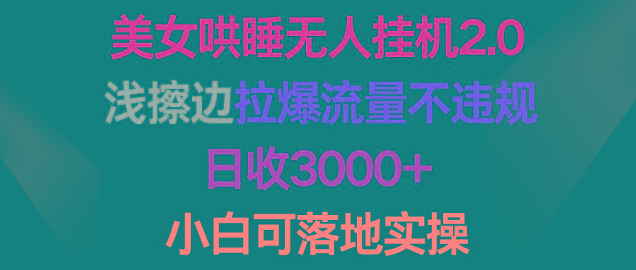 (9905期)美女哄睡无人挂机2.0，浅擦边拉爆流量不违规，日收3000+，小白可落地实操-七七项目网