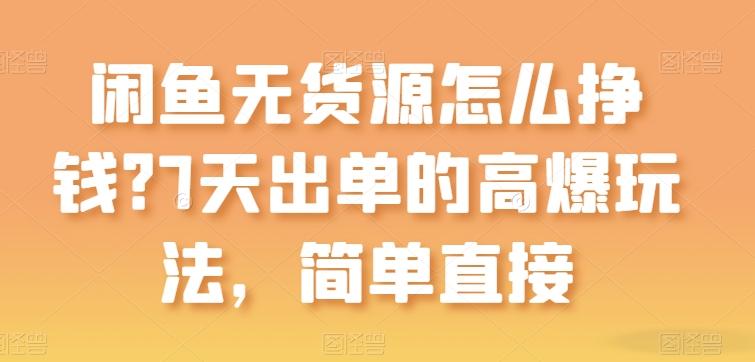 闲鱼无货源怎么挣钱？7天出单的高爆玩法，简单直接【揭秘】-七七项目网