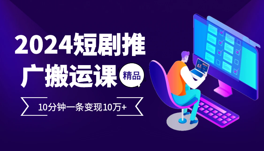 2024最火爆的项目短剧推广搬运实操课10分钟一条，单条变现10万+-七七项目网