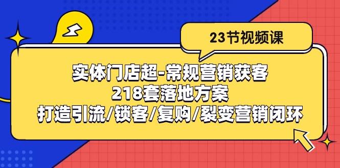 实体门店超-常规营销获客：218套落地方案/打造引流/锁客/复购/裂变营销-七七项目网