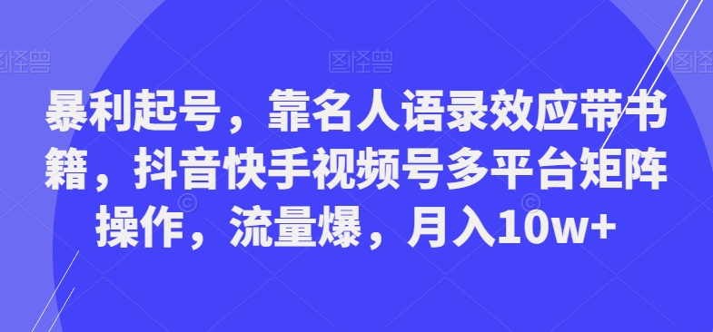暴利起号，靠名人语录效应带书籍，抖音快手视频号多平台矩阵操作，流量爆，月入10w+-七七项目网