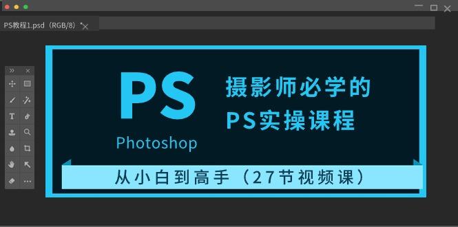 摄影师必学的PS实操课程：从小白到高手(27节视频课)-七七项目网