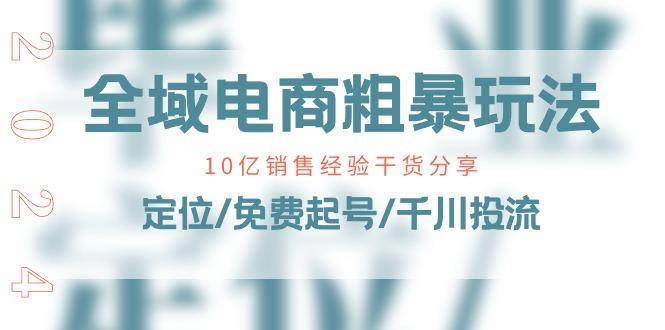 全域电商-粗暴玩法课：10亿销售经验干货分享！定位/免费起号/千川投流-七七项目网